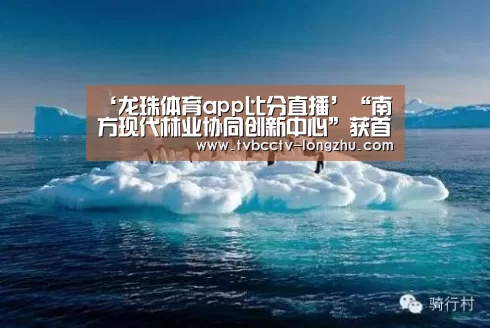 ‘龙珠体育app比分直播’“南方现代林业协同创新中心”获首批江苏高校协同创新中心立项建设(图2) 赛事数据直播